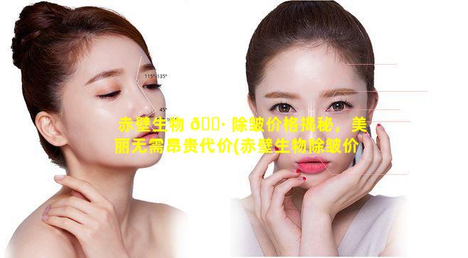 赤壁生物 🌷 除皱价格揭秘，美丽无需昂贵代价(赤壁生物除皱价格揭秘,美丽无需昂贵代价 ☘ )